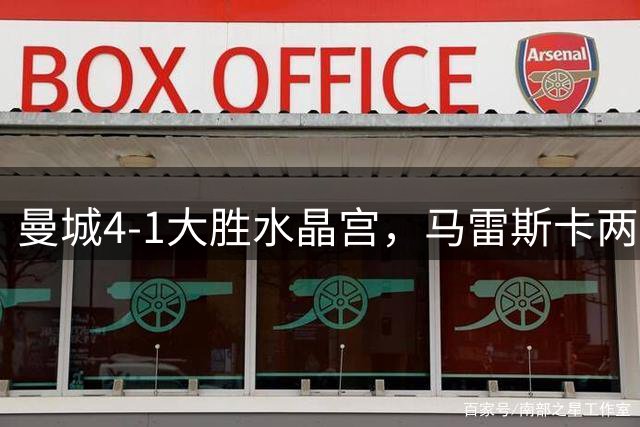 曼城4-1大胜水晶宫，马雷斯卡两连胜引领复兴
