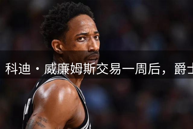 科迪·威廉姆斯交易一周后，爵士球迷到底满不满意？